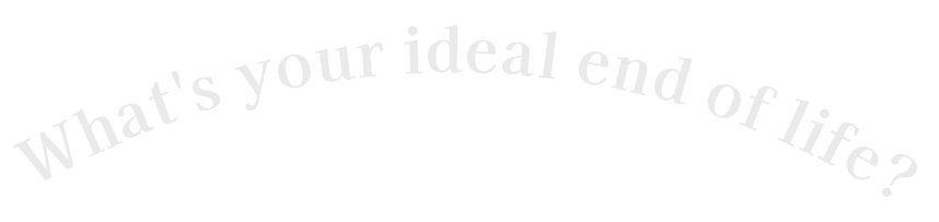 What's your ideal end of life?