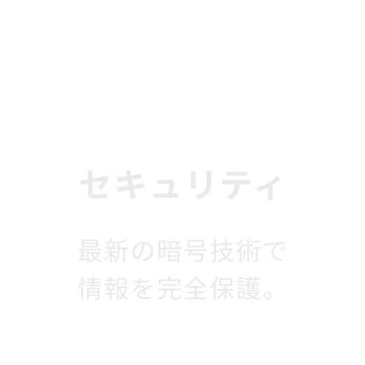 セキュリティ。最新の暗号技術で情報を完全保護。